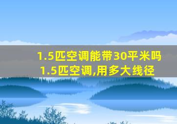 1.5匹空调能带30平米吗 1.5匹空调,用多大线径